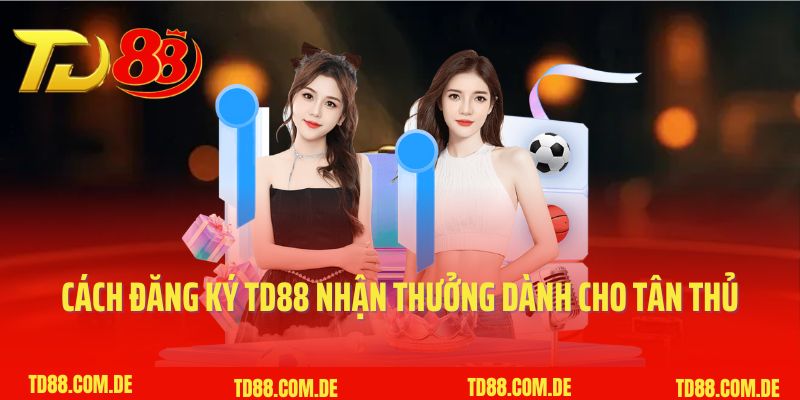 Cách đăng ký TD88 nhận thưởng dành cho tân thủ